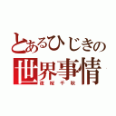 とあるひじきの世界事情（夜桜千秋）