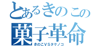 とあるきのこの菓子革命（きのこＶＳタケノコ）