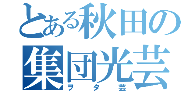 とある秋田の集団光芸（ヲタ芸）