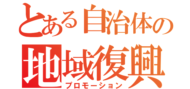 とある自治体の地域復興（プロモーション）