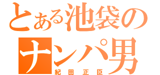 とある池袋のナンパ男（紀田正臣）