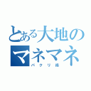 とある大地のマネマネ（パクリ術）