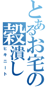 とあるお宅の穀潰し（ヒキニート）