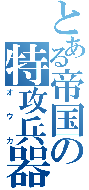 とある帝国の特攻兵器（オウカ）