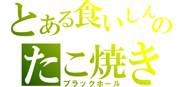 とある食いしん坊のたこ焼き伝説（ブラックホール）