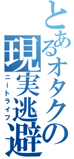 とあるオタクの現実逃避（ニートライフ）