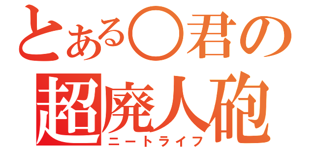 とある○君の超廃人砲（ニートライフ）