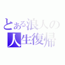 とある浪人の人生復帰（）