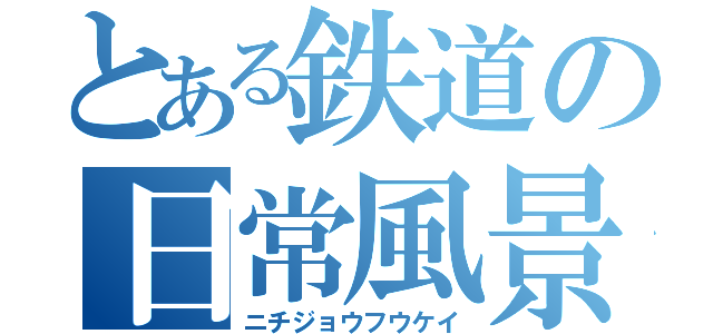 とある鉄道の日常風景（ニチジョウフウケイ）