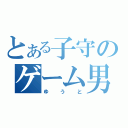 とある子守のゲーム男（ゆうと）