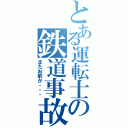 とある運転士の鉄道事故（またお前か・・・）