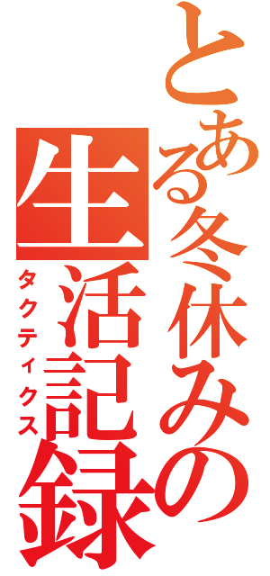 とある冬休みの生活記録（タクティクス）