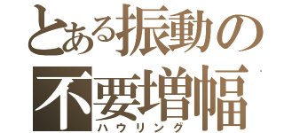 とある振動の不要増幅（ハウリング）