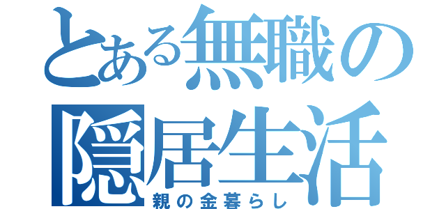 とある無職の隠居生活（親の金暮らし）