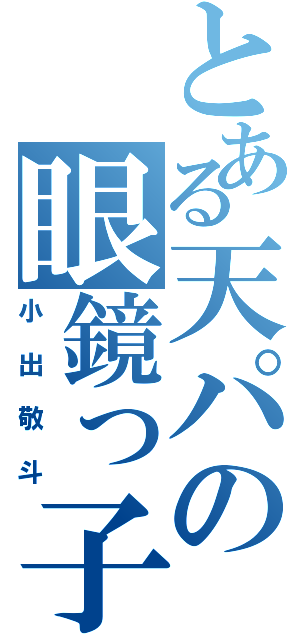 とある天パの眼鏡っ子（小出敬斗）