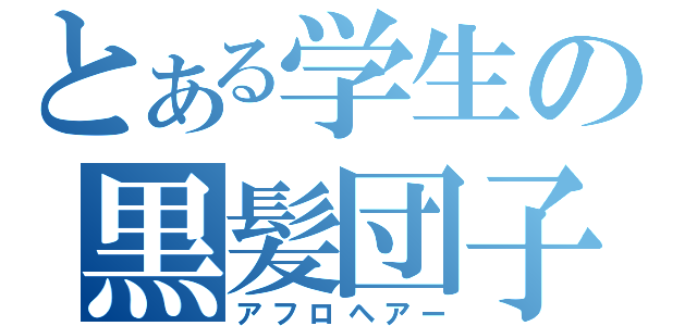 とある学生の黒髪団子（アフロヘアー）