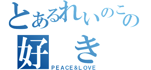 とあるれいのこの好 き だ よ（ＰＥＡＣＥ＆ＬＯＶＥ）