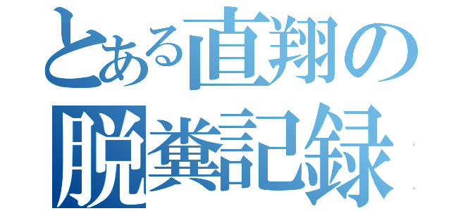 とある直翔の脱糞記録（）