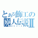 とある飾工の廃人伝説Ⅱ（ゴミニート）