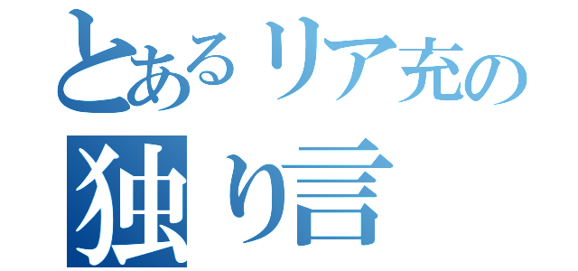 とあるリア充の独り言（）