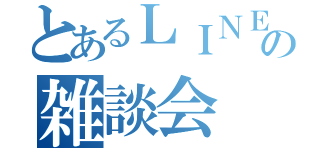 とあるＬＩＮＥの雑談会（）