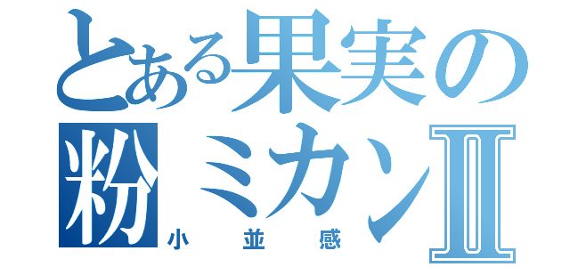 とある果実の粉ミカンⅡ（小並感）