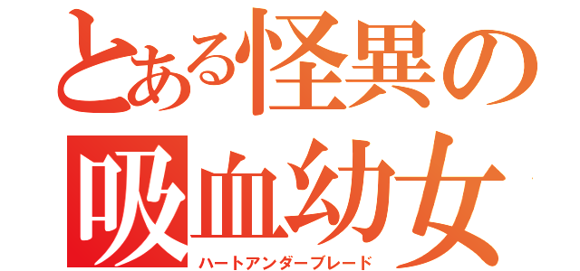 とある怪異の吸血幼女（ハートアンダーブレード）