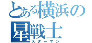 とある横浜の星戦士（スターマン）