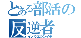 とある部活の反逆者（イノウエシンイチ）