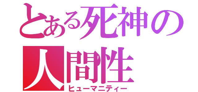 とある死神の人間性（ヒューマニティー）