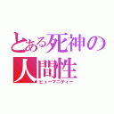 とある死神の人間性（ヒューマニティー）