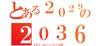 とある２０２９の２０３６（ＳＥＴＩのインパクト予測）