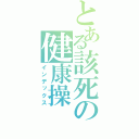 とある該死の健康操（インデックス）