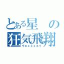 とある星の狂気飛翔（ヴエェェェエイ）