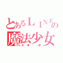 とあるＬＩＮＥの魔法少女（久米 涼）