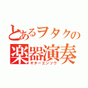 とあるヲタクの楽器演奏（ギターエンソウ）