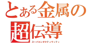 とある金属の超伝導（スーパコンダクティヴィティ）