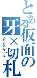 とある仮面の牙×切札（ファングジョーカー）