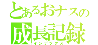 とあるおナスの成長記録（インデックス）