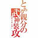 とある親分の武神装攻（ダイゼンガー）