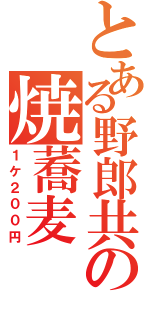 とある野郎共の焼蕎麦（１ケ２００円）