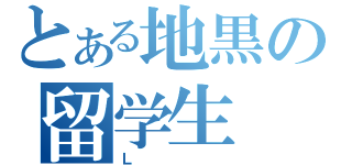 とある地黒の留学生（Ｌ）