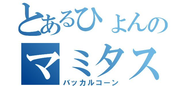 とあるひょんのマミタス（バッカルコーン）