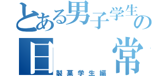 とある男子学生の日　　常（製菓学生編）