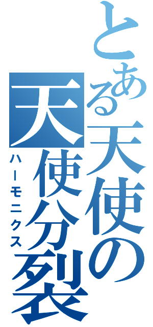 とある天使の天使分裂（ハーモニクス）