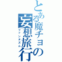 とある魔チョの妄想旅行（ファンタズム）