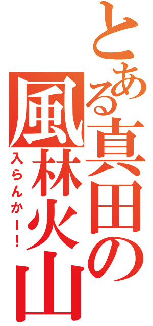 とある真田の風林火山（入らんかー！）