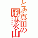 とある真田の風林火山（入らんかー！）