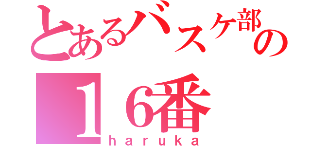 とあるバスケ部の１６番（ｈａｒｕｋａ）