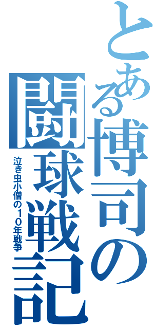 とある博司の闘球戦記（泣き虫小僧の１０年戦争）